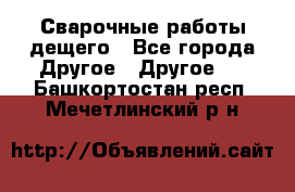 Сварочные работы дещего - Все города Другое » Другое   . Башкортостан респ.,Мечетлинский р-н